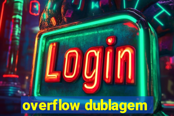 overflow dublagem